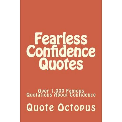 Fearless Confidence Quotes: Over 1 000 Famous Quotations about Confidence Paperback, Createspace Independent Publishing Platform
