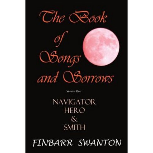 The Book of Songs and Sorrows Volume One: Navigator Hero & Smith Paperback, Createspace Independent Publishing Platform