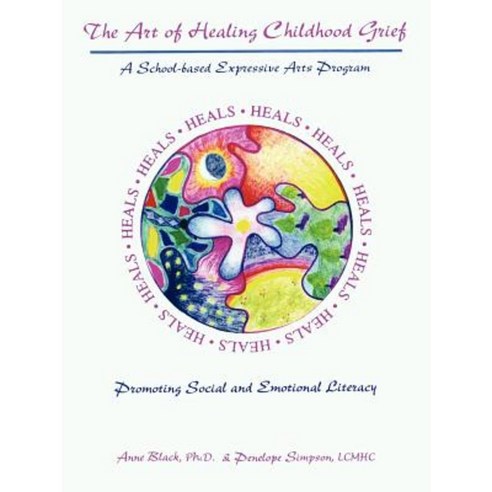 The Art of Healing Childhood Grief: A School-Based Expressive Arts Program Promoting Social and Emotional Literacy Paperback, Authorhouse