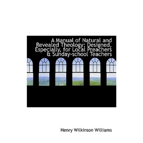 A Manual of Natural and Revealed Theology: Designed Especially for Local Preachers & Sunday-School Hardcover, BiblioLife