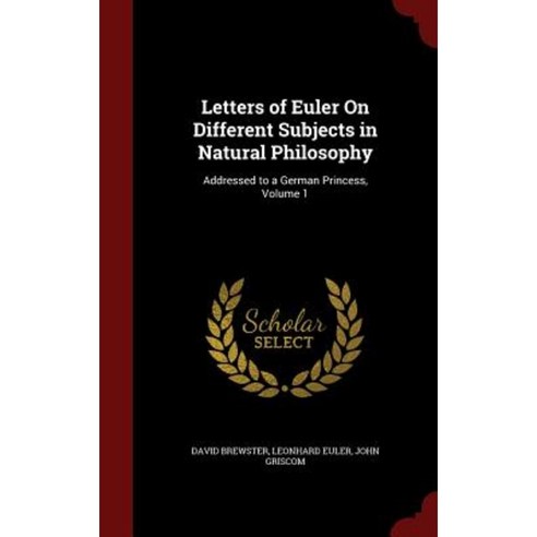 Letters of Euler on Different Subjects in Natural Philosophy: Addressed to a German Princess Volume 1 Hardcover, Andesite Press