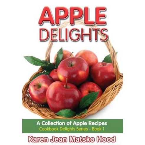 Apple Delights Cookbook: A Collection of Apple Recipes Hardcover, Whispering Pine Press International, Inc.