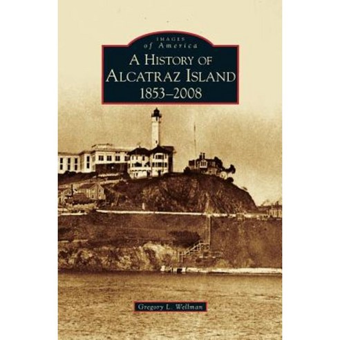 History of Alcatraz Island: 1853-2008 Hardcover, Arcadia Publishing Library Editions
