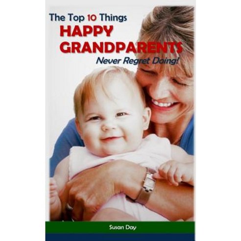 The Top 10 Things Happy Grandparents Never Regret Doing! Paperback, Createspace Independent Publishing Platform