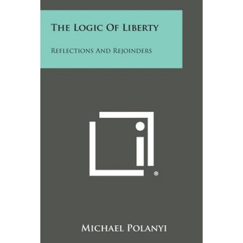 The Logic of Liberty: Reflections and Rejoinders Paperback, Literary Licensing, LLC