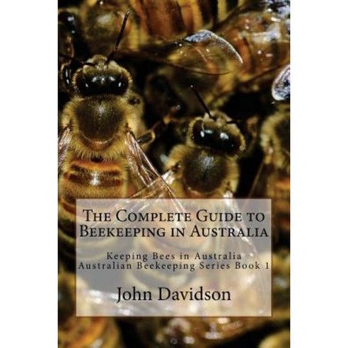 The Complete Guide to Beekeeping in Australia: Keeping Bees in Australia Paperback, Createspace Independent Publishing Platform