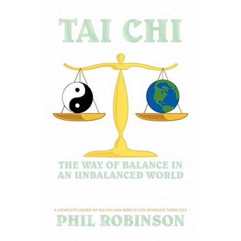 Tai Chi: The Way of Balance in an Unbalanced World: A Complete Guide to Tai Chi and How It Can Stabilize You Life Paperback, Authorhouse