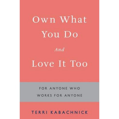 Own What You Do and Love It Too: For Anyone Who Works for Anyone Paperback, Archway Publishing