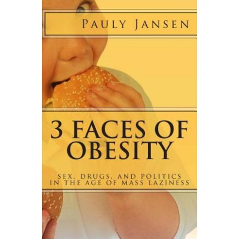 3 Faces of Obesity: Sex Drugs and Politics in the Age of Mass Laziness Paperback, Createspace
