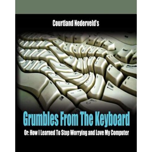 Grumbles from the Keyboard: How I Learned to Stop Worrying and Love My Computer Paperback, Createspace Independent Publishing Platform