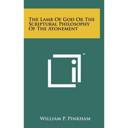 The Lamb of God or the Scriptural Philosophy of the Atonement Hardcover, Literary Licensing, LLC