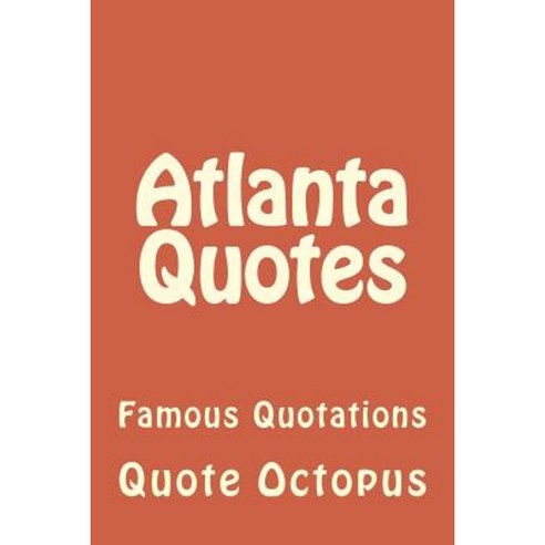 Atlanta Quotes: Famous Quotations Paperback, Createspace Independent Publishing Platform