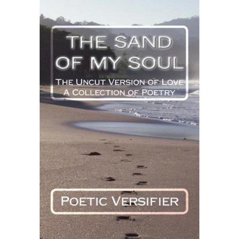 The Sand of My Soul: The Uncut Version of Love- A Collection of Poetry Paperback, Createspace Independent Publishing Platform