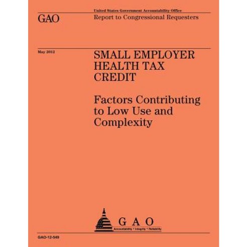 Small Employer Health Tax Credit: Factors Contributing to Low Use and Complexity Paperback, Createspace Independent Publishing Platform