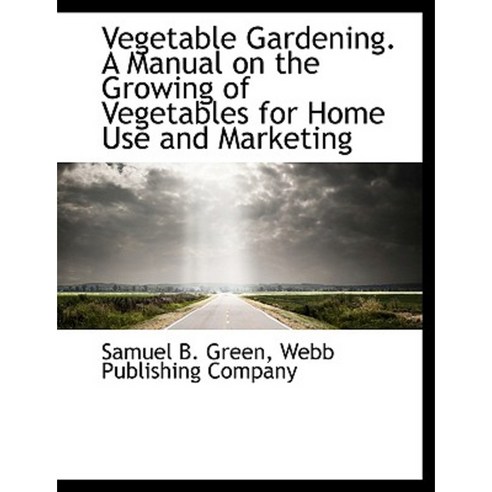 Vegetable Gardening. a Manual on the Growing of Vegetables for Home Use and Marketing Paperback, BiblioLife