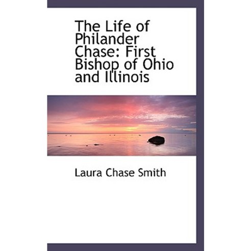 The Life of Philander Chase: First Bishop of Ohio and Illinois ...