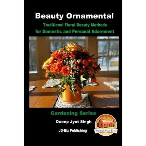 Beauty Ornamental - Traditional Floral Beauty Methods for Domestic and Personal Adornment Paperback, Createspace Independent Publishing Platform
