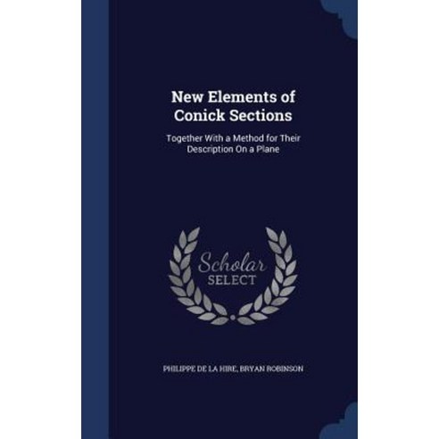 New Elements of Conick Sections: Together with a Method for Their Description on a Plane Hardcover, Sagwan Press