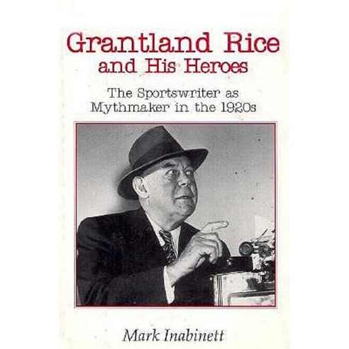 Grantland Rice and His Heroes: The Sportswriter as Mythmaker in the ...