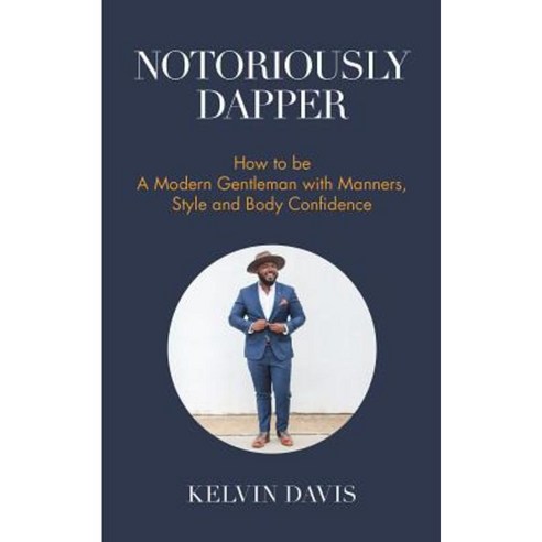 Notoriously Dapper: How to Be a Modern Gentleman with Manners Style and Body Confidence Paperback, Mango