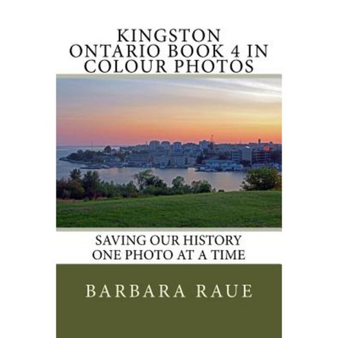 Kingston Ontario Book 4 in Colour Photos: Saving Our History One Photo at a Time Paperback, Createspace Independent Publishing Platform