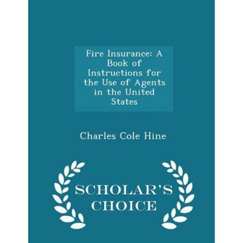 Fire Insurance: A Book of Instructions for the Use of Agents in the United States - Scholar''s Choice Edition Paperback