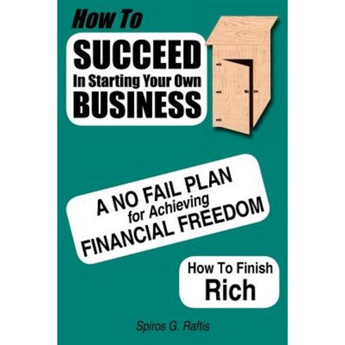 How to Succeed in Starting Your Own Business: A No-Fail Plan for Achieving Financial Freedom How to Finish Rich Paperback, Authorhouse