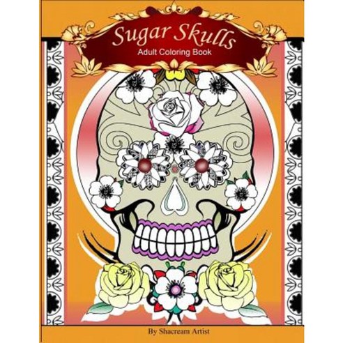 Sugar Skulls: Adult Coloring Book Paperback, Createspace Independent Publishing Platform
