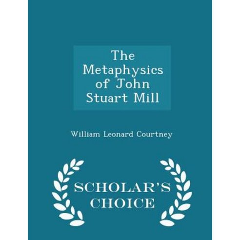 The Metaphysics of John Stuart Mill - Scholar''s Choice Edition Paperback