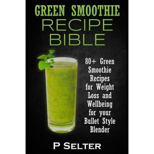 Green Smoothie Recipe Bible: 80+ Green Smoothie Recipes for Weight Loss and Wellbeing for Your Bullet Style Blender Paperback, Createspace
