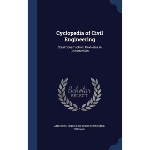 Cyclopedia of Civil Engineering: Steel Construction; Problems in Construction Hardcover, Sagwan Press