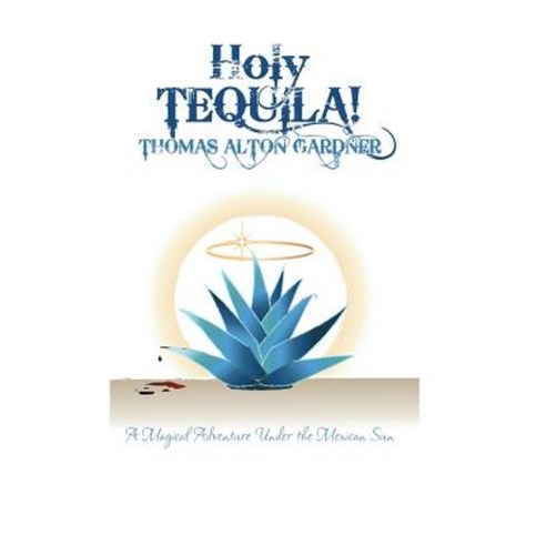 Holy Tequila!: A Magical Adventure Under the Mexican Sun Hardcover, Xlibris Corporation