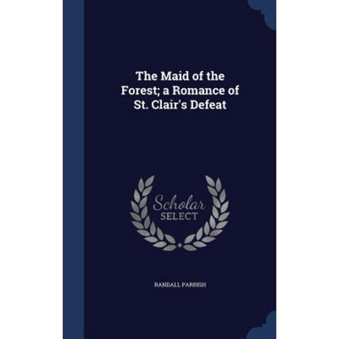 The Maid of the Forest; A Romance of St. Clair''s Defeat Hardcover, Sagwan Press