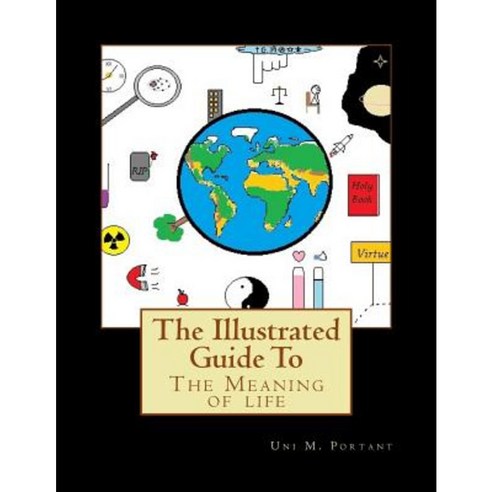 The Illustrated Guide to the Meaning of Life Paperback, Createspace Independent Publishing Platform