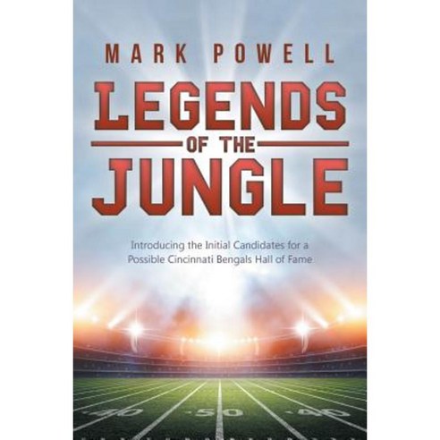 Legends of the Jungle: Introducing the Initial Candidates for a Possible Cincinnati Bengals Hall of Fame Paperback, iUniverse