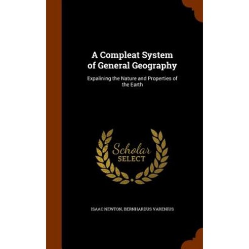A Compleat System of General Geography: Expalining the Nature and Properties of the Earth Hardcover, Arkose Press