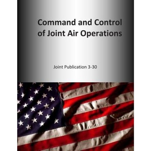 Command and Control of Joint Air Operations: Joint Publication 3-30 Paperback, Createspace
