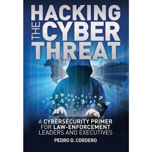 Hacking the Cyber Threat a Cybersecurity Primer for Law-Enforcement Leaders and Executives Paperback, Createspace Independent Publishing Platform
