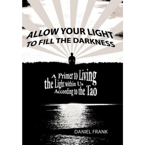 Allow Your Light to Fill the Darkness: A Primer to Living the Light Within Us According to the Tao Hardcover, Balboa Press