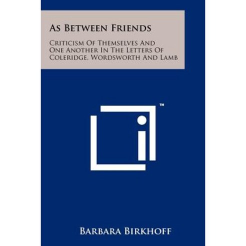 As Between Friends: Criticism of Themselves and One Another in the Letters of Coleridge Wordsworth and Lamb Paperback, Literary Licensing, LLC