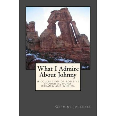 What I Admire about Johnny: A Collection of Positive Thoughts Hopes Dreams and Wishes. Paperback, Createspace