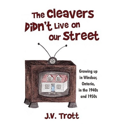 The Cleaver''s Didn''t Live on Our Street: Growing Up in Windsor Ontario in the 1940s and 1950s Paperback, iUniverse