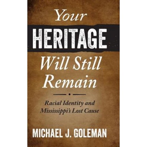 Your Heritage Will Still Remain: Racial Identity and Mississippi''s Lost Cause Hardcover, University Press of Mississippi
