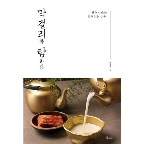 막걸리를 탐하다: 한국 막걸리의 맛과 멋을 찾아서