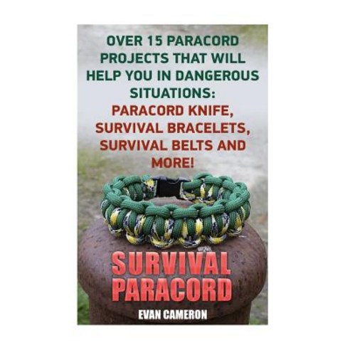 Survival Paracord: Over 15 Paracord Projects That Will Help You in Dangerous Situations: Paracord, Createspace Independent Publishing Platform
