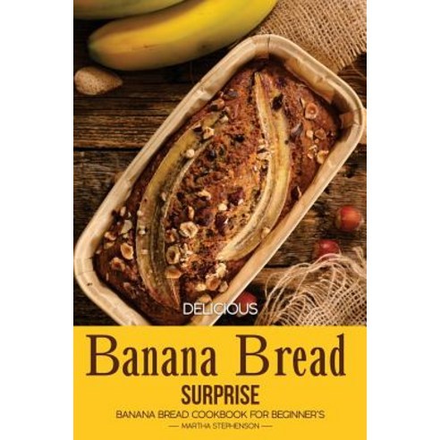 Delicious Banana Bread Surprise: Banana Bread Cookbook for Beginner''s Paperback Createspace Independent Publishing Platform