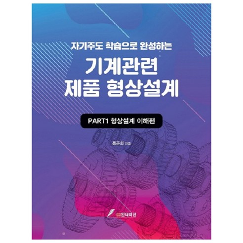 자기주도학습으로 완성하는 기계관련 제품 형상설계: PART 1 형상설계 이해편, GS인터비전, 홍준희 저