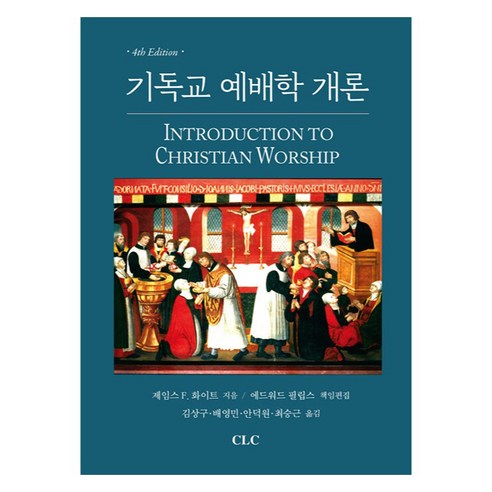 기독교 예배학 개론, 제임스 F. 화이트(저) / 김상구, 배영민, 안덕.., CLC(기독교문서선교회), 제임스 F. 화이트