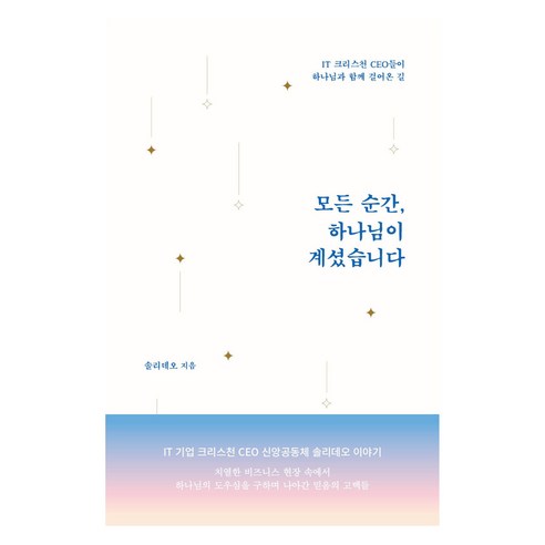모든 순간 하나님이 계셨습니다:IT 크리스천 CEO들이 하나님과 함께 걸어온 길, 토기장이, 솔리데오