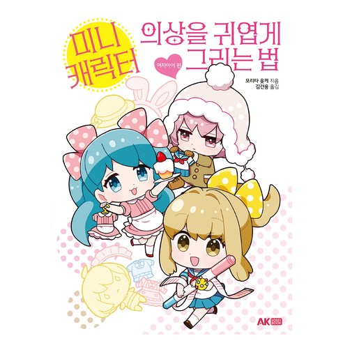 미니 캐릭터 의상을 귀엽게 그리는 법: 여자아이 편, AK HOBBY BOOK, 모리타 윳케 저/김건용 역